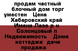 продам частный блочный дом торг уместен › Цена ­ 400 000 - Хабаровский край, Имени Лазо р-н, Солонцовый п. Недвижимость » Дома, коттеджи, дачи продажа   . Хабаровский край